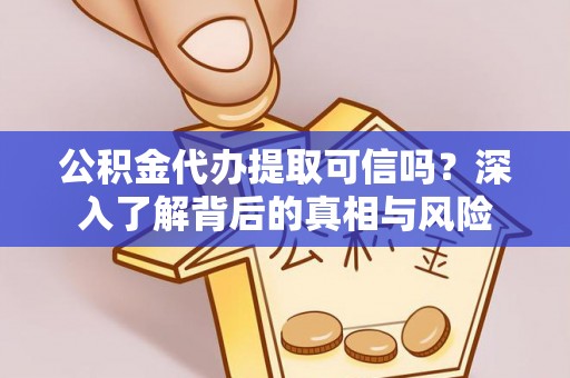 同安公积金代办提取可信吗？深入了解背后的真相与风险