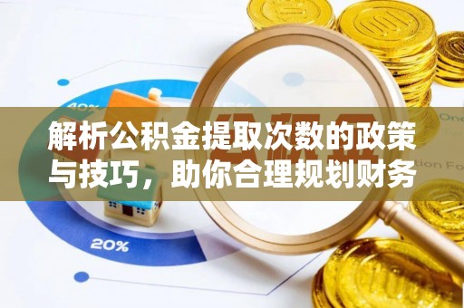 同安解析公积金提取次数的政策与技巧，助你合理规划财务未来