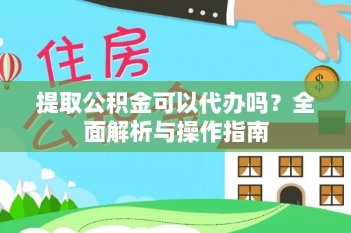 同安提取公积金可以代办吗？全面解析与操作指南