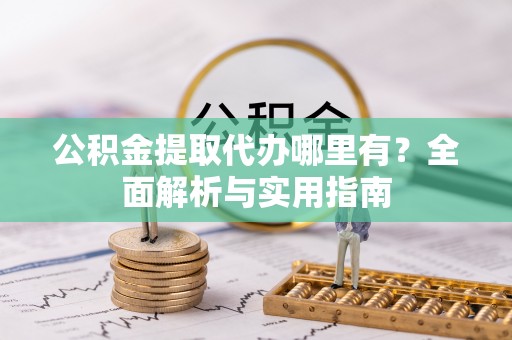 同安公积金提取代办哪里有？全面解析与实用指南