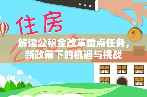 同安解读公积金改革重点任务，新政策下的机遇与挑战