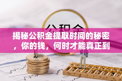 同安揭秘公积金提取时间的秘密，你的钱，何时才能真正到手？