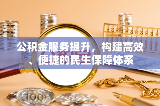 同安公积金服务提升，构建高效、便捷的民生保障体系