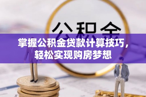 同安掌握公积金贷款计算技巧，轻松实现购房梦想