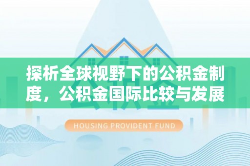 同安探析全球视野下的公积金制度，公积金国际比较与发展趋势