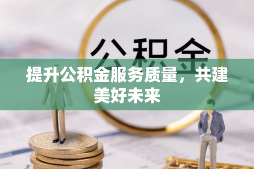 同安提升公积金服务质量，共建美好未来