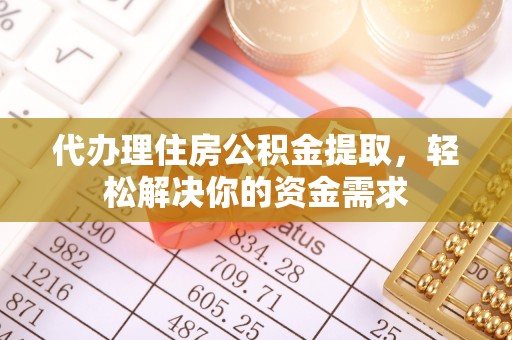 同安代办理住房公积金提取，轻松解决你的资金需求