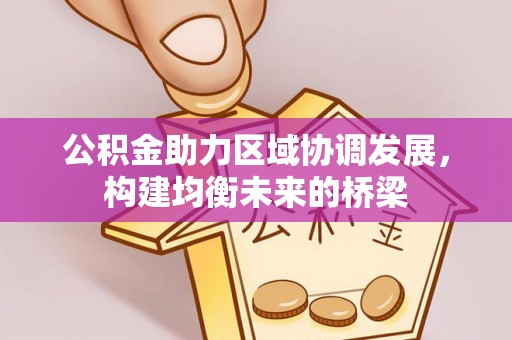 同安公积金助力区域协调发展，构建均衡未来的桥梁