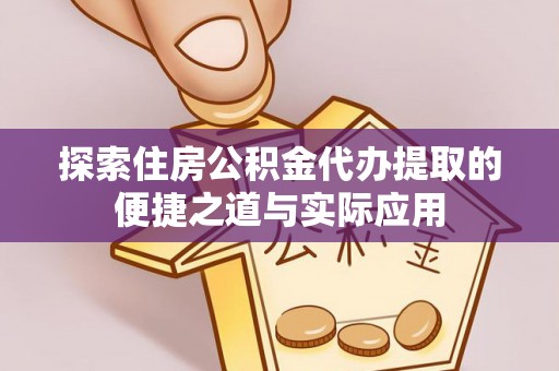 同安探索住房公积金代办提取的便捷之道与实际应用