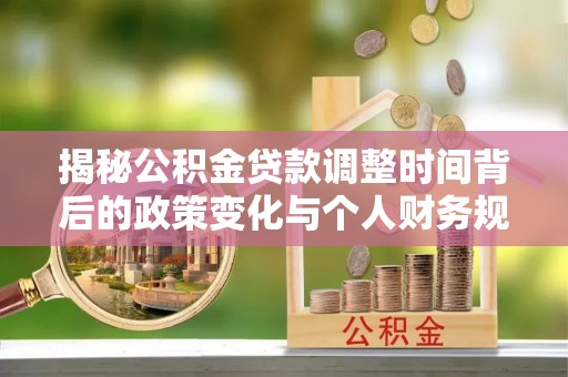 同安揭秘公积金贷款调整时间背后的政策变化与个人财务规划