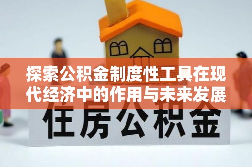 同安探索公积金制度性工具在现代经济中的作用与未来发展