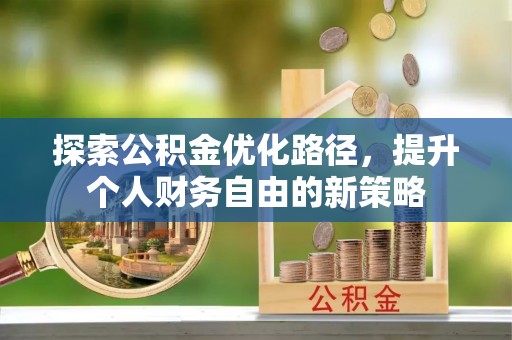 同安探索公积金优化路径，提升个人财务自由的新策略