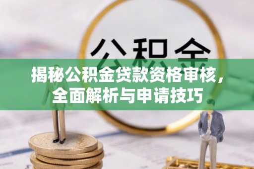 同安揭秘公积金贷款资格审核，全面解析与申请技巧
