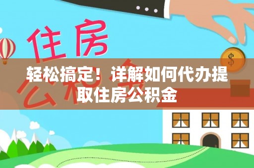 同安轻松搞定！详解如何代办提取住房公积金