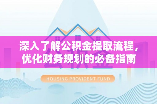 同安深入了解公积金提取流程，优化财务规划的必备指南