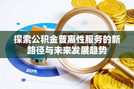 同安探索公积金普惠性服务的新路径与未来发展趋势