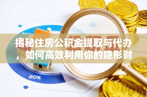 同安揭秘住房公积金提取与代办，如何高效利用你的隐形财富？