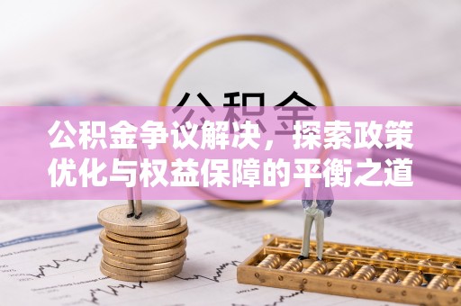 同安公积金争议解决，探索政策优化与权益保障的平衡之道