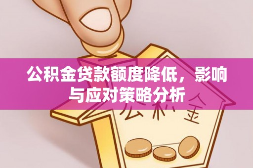 同安公积金贷款额度降低，影响与应对策略分析