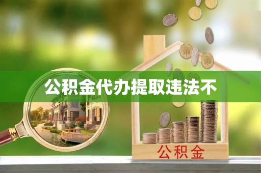 同安公积金代办提取违法不