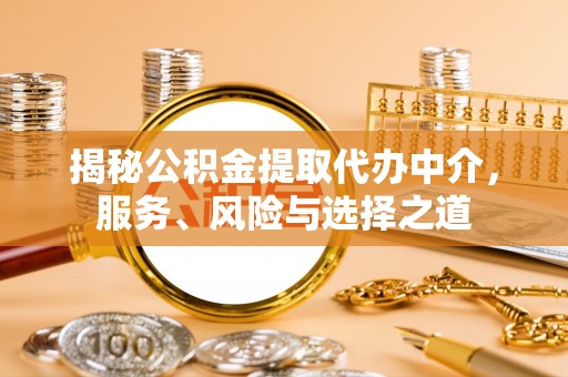同安揭秘公积金提取代办中介，服务、风险与选择之道