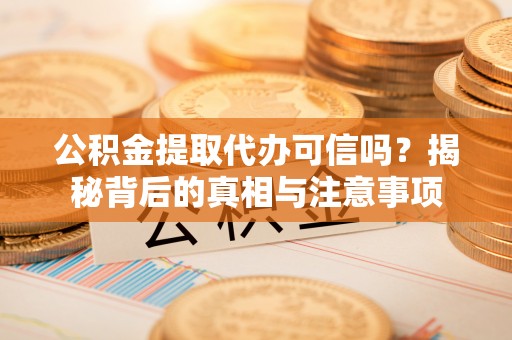 同安公积金提取代办可信吗？揭秘背后的真相与注意事项