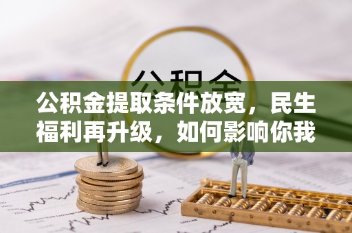 同安公积金提取条件放宽，民生福利再升级，如何影响你我生活？