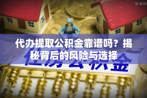 同安代办提取公积金靠谱吗？揭秘背后的风险与选择