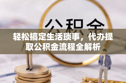 同安轻松搞定生活琐事，代办提取公积金流程全解析