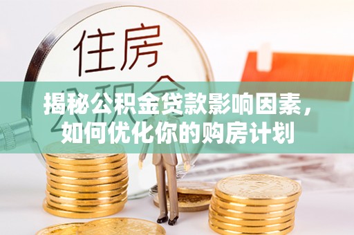 同安揭秘公积金贷款影响因素，如何优化你的购房计划