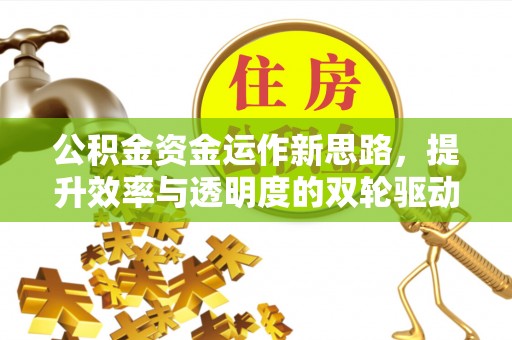 同安公积金资金运作新思路，提升效率与透明度的双轮驱动