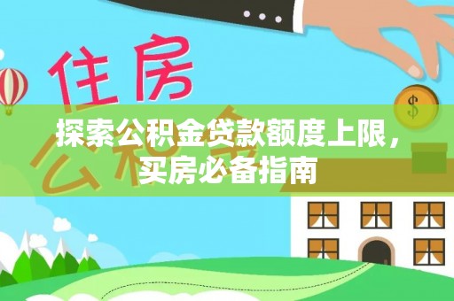同安探索公积金贷款额度上限，买房必备指南