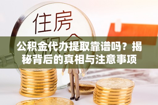 同安公积金代办提取靠谱吗？揭秘背后的真相与注意事项