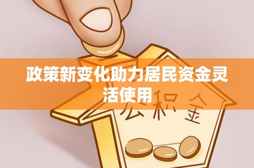 同安政策新变化助力居民资金灵活使用