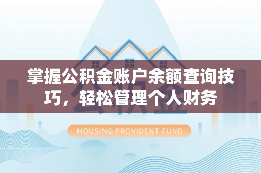 同安掌握公积金账户余额查询技巧，轻松管理个人财务