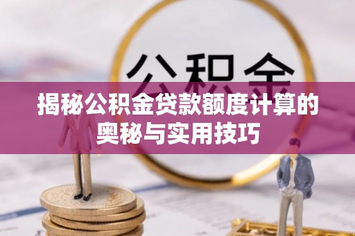 同安揭秘公积金贷款额度计算的奥秘与实用技巧