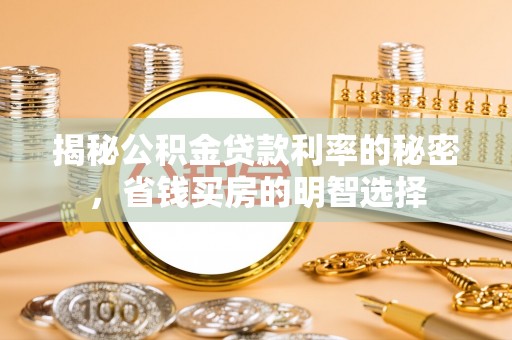 同安揭秘公积金贷款利率的秘密，省钱买房的明智选择