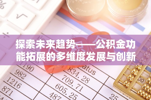 同安探索未来趋势——公积金功能拓展的多维度发展与创新