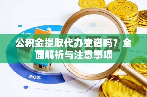 同安公积金提取代办靠谱吗？全面解析与注意事项