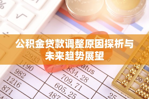 同安公积金贷款调整原因探析与未来趋势展望