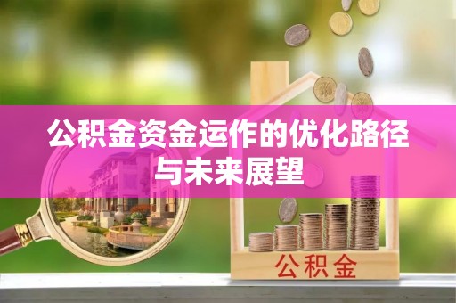 同安公积金资金运作的优化路径与未来展望