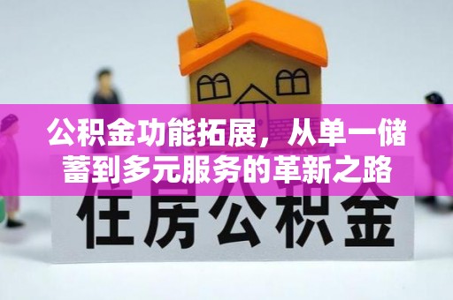 同安公积金功能拓展，从单一储蓄到多元服务的革新之路