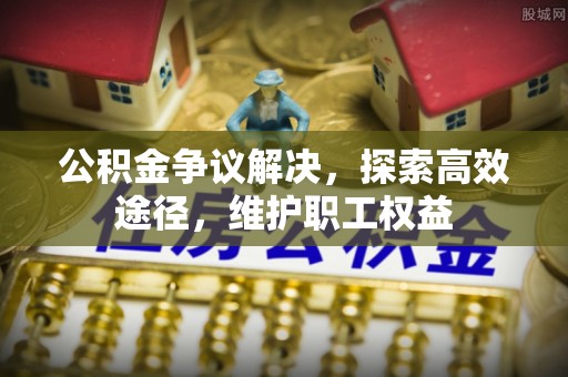 同安公积金争议解决，探索高效途径，维护职工权益