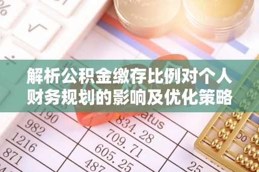 同安解析公积金缴存比例对个人财务规划的影响及优化策略