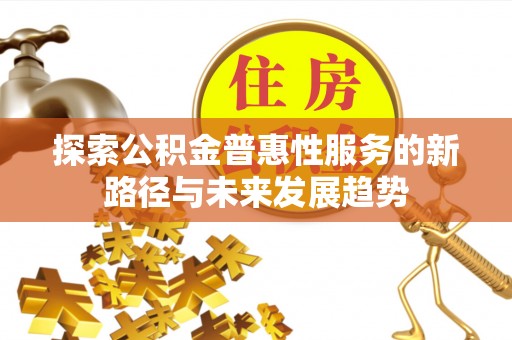 同安探索公积金普惠性服务的新路径与未来发展趋势