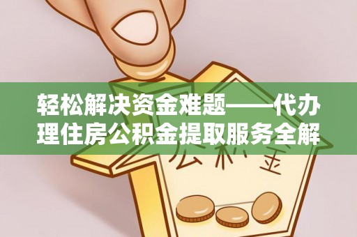 同安轻松解决资金难题——代办理住房公积金提取服务全解析