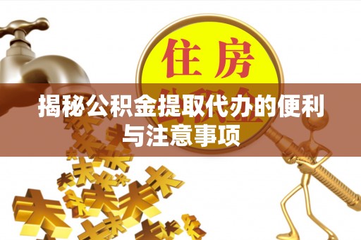 同安揭秘公积金提取代办的便利与注意事项