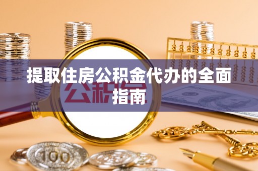 同安提取住房公积金代办的全面指南