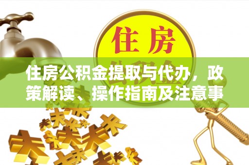 同安住房公积金提取与代办，政策解读、操作指南及注意事项