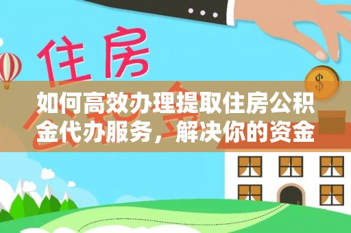 同安如何高效办理提取住房公积金代办服务，解决你的资金需求